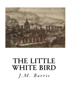 The Little White Bird: Or Adventures in Kensington Gardens by Barrie, James Matthew