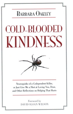 Cold-Blooded Kindness Neuroquirks of a Codependent Killer,: Or Just Give Me a Shot at Loving You, Dear, and Other Reflections on Helping That Hurts by Oakley, Barbara