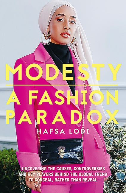 Modesty: A Fashion Paradox: Uncovering the Causes, Controversies and Key Players Behind the Global Trend to Conceal Rather Than Reveal by Lodi, Hafsa