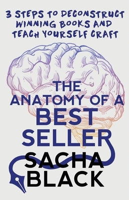 The Anatomy of a Best Seller: 3 Steps to Deconstruct Winning Books and Teach Yourself Craft by Black, Sacha