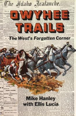Owyhee Trails: The West's Forgotten Corner by Hanley, Mike