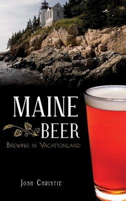Maine Beer: Brewing in Vacationland by Christie, Josh
