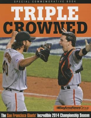 Triple Crowned: The San Francisco Giants' Incredible 2014 Championship Season by Bay Area News Group