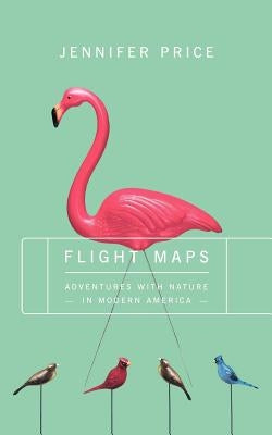 Flight Maps: Adventures with Nature in Modern America by Price, Jennifer