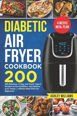 Diabetic Air Fryer Cookbook: 200 delicious, Crispy and Quick Type-2 Recipes to Live Healthier and Balance your Meals 4 Weeks Meal Plan For Beginner Paperback Independently Published