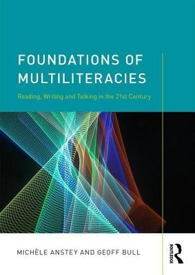 Foundations of Multiliteracies: Reading, Writing and Talking in the 21st Century by Anstey, Michèle