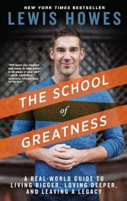 The School of Greatness: A Real-World Guide to Living Bigger, Loving Deeper, and Leaving a Legacy by Howes, Lewis