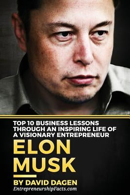 Elon Musk- Top 10 Business Lessons Through An Inspiring Life Of A Visionary Entrepreneur: The Man With A Quest To Change The World's Future Paperback Createspace Independent Publishing Platform