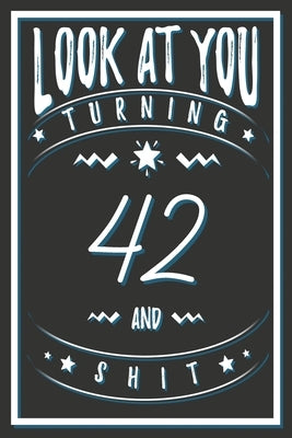 Look At You Turning 42 And Shit: 42 Years Old Gifts. 42nd Birthday Funny Gift for Men and Women. Fun, Practical And Classy Alternative to a Card. by Publishing, Birthday Gifts