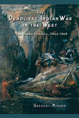 The Deadliest Indian War in the West: The Snake Conflict, 1864-1868 Caxton Press