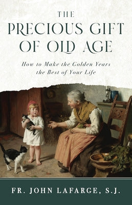 The Precious Gift of Old Age: How to Make the Golden Years the Best of Your Life by LaFarge S. J. Fr John