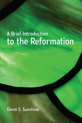 A Brief Introduction to the Reformation by Sunshine, Glenn S.