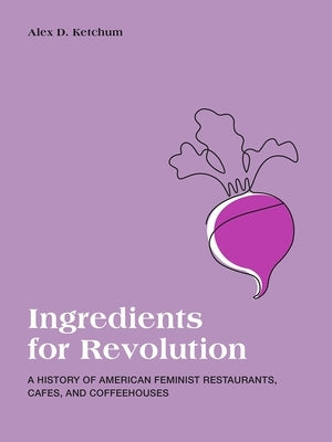 Ingredients for Revolution: A History of American Feminist Restaurants, Cafes, and Coffeehouses Paperback Concordia University Press