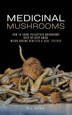 Medicinal Mushrooms: How to Grow Psilocybin & Micro-dosing benefits - Side effects Paperback Independently Published