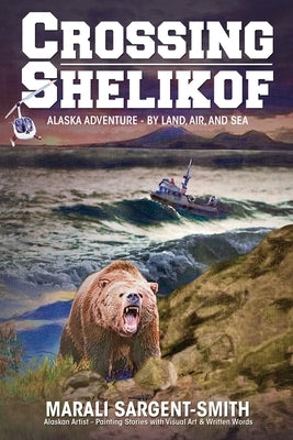 Crossing Shelikof: Alaska Adventure - By Land, Air, and Sea by Sargent-Smith, Marali