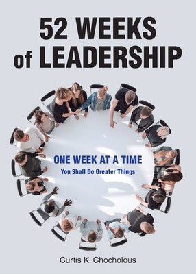 52 Weeks of Leadership: One Week at a Time: You Shall Do Greater Things by Chocholous, Curtis K.
