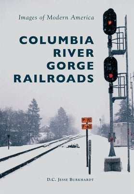 Columbia River Gorge Railroads by Burkhardt, D. C. Jesse