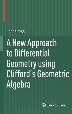 A New Approach to Differential Geometry Using Clifford's Geometric Algebra by Snygg, John