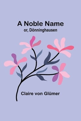 A Noble Name; or, Dönninghausen by Von Glümer, Claire