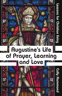 Augustine's Life of Prayer, Learning and Love by Hammond, Cally
