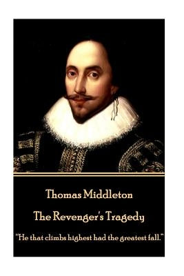 Thomas Middleton - The Revenger's Tragedy: "He that climbs highest had the greatest fall." by Middleton, Thomas