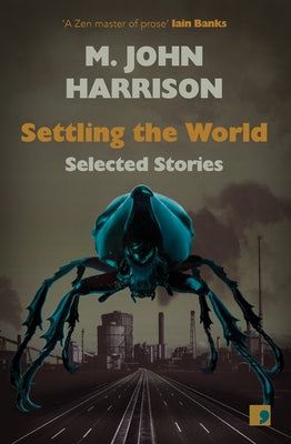 Settling the World: Selected Stories by Harrison, M. John