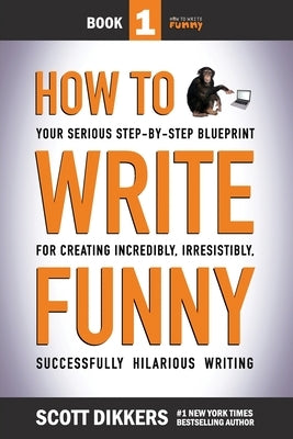 How To Write Funny: Your Serious, Step-By-Step Blueprint For Creating Incredibly, Irresistibly, Successfully Hilarious Writing by Dikkers, Scott