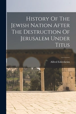 History Of The Jewish Nation After The Destruction Of Jerusalem Under Titus Paperback Legare Street Press