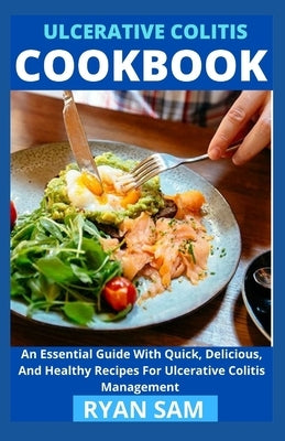 Ulcerative Colitis Cookbook: An Essential Guide With Quick, Delicious And Healthy Recipes For Ulcerative Colitis Management by Ryan Sam