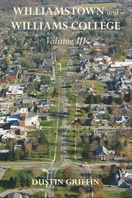 Williamstown and Williams College: Volume III by Griffin, Dustin