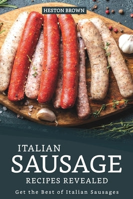 Italian Sausage Recipes Revealed: Get the Best of Italian Sausages Paperback Independently Published