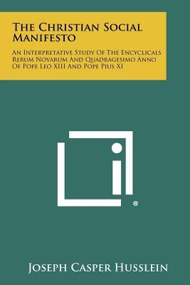 The Christian Social Manifesto: An Interpretative Study Of The Encyclicals Rerum Novarum And Quadragesimo Anno Of Pope Leo XIII And Pope Pius XI Paperback Literary Licensing, LLC