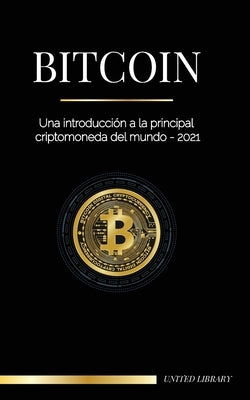 Bitcoin: Una introducción a la principal criptomoneda del mundo - 2021 by Library, United