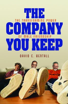 The Company You Keep: The Transforming Power of Male Friendship by Bentall, David C.