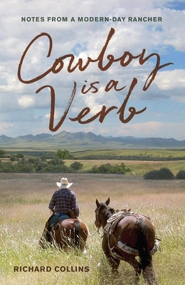 Cowboy Is a Verb: Notes from a Modern-Day Rancher Volume 1 by Collins, Richard