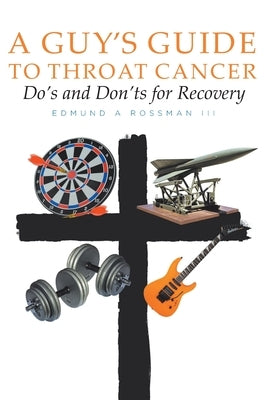 A Guy's Guide to Throat Cancer: Do's and Don'ts for Recovery by Rossman, Edmund A., III