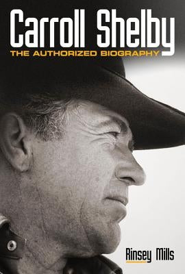 Carroll Shelby: The Authorized Biography by Mills, Rinsey