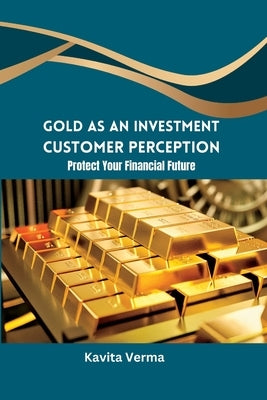 Gold as an Investment Customer Perception Protect Your Financial Future by Verma, Kavita