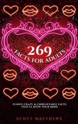269 Facts For Adults - Funny, Crazy, And Unbelievable Facts That'll Blow Your Mind by Matthews, Scott
