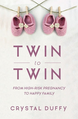 Twin to Twin: From High-Risk Pregnancy to Happy Family (Childbirth Preparation, Pregnancy for Twins) by Duffy, Crystal