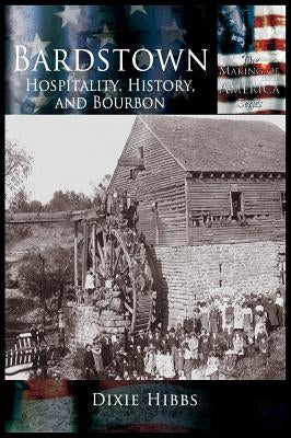 Bardstown: Hospitality, History and Bourbon by Hibbs, Dixie