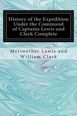 History of the Expedition Under the Command of Captains Lewis and Clark Complete Paperback Createspace Independent Publishing Platform