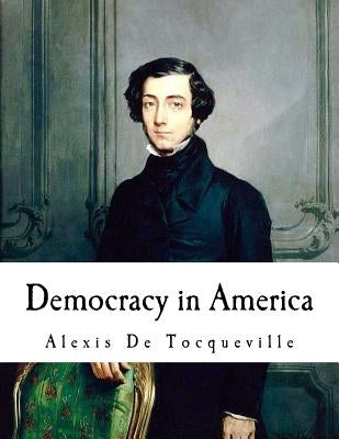 Democracy in America: Alexis De Tocqueville Paperback Createspace Independent Publishing Platform