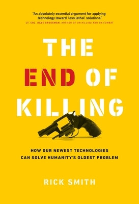 The End of Killing: How Our Newest Technologies Can Solve Humanity's Oldest Problem by Smith, Rick