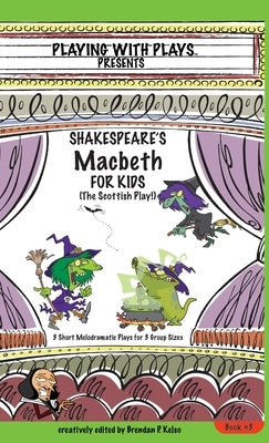 Shakespeare's Macbeth for Kids: 3 Short Melodramatic Plays for 3 Group Sizes by Kelso, Brendan P.