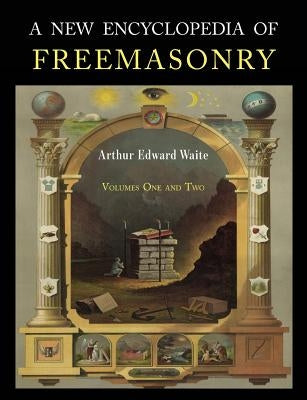 A New Encyclopaedia of Freemasonry: Two Volumes in One by Waite, Arthur Edward