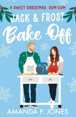 Jack & Frost Bake-Off: A sweet competitors to lovers Christmas romantic comedy: Christmas in Connecticut Book Two Paperback Independently Published