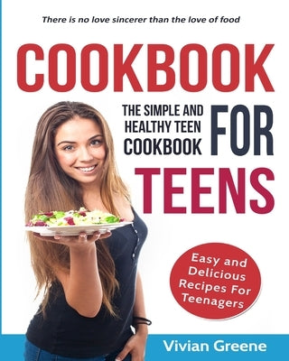 Cookbook for Teens: Teen Cookbook: The Simple and Healthy Teen Cookbook: Easy and Delicious Recipes for Teens by Greene, Vivian