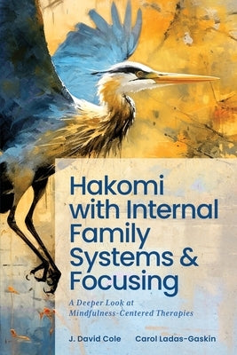 Hakomi with Internal Family Systems and Focusing: A Deeper Look at Mindfulness-Centered Therapies by Ladas-Gaskin, Carol