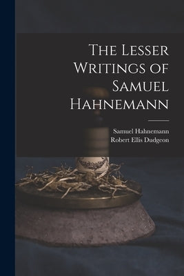 The Lesser Writings of Samuel Hahnemann by Dudgeon, Robert Ellis